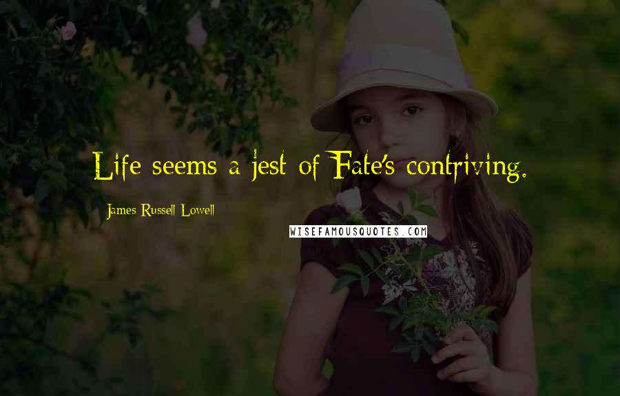 James Russell Lowell Quotes: Life seems a jest of Fate's contriving.