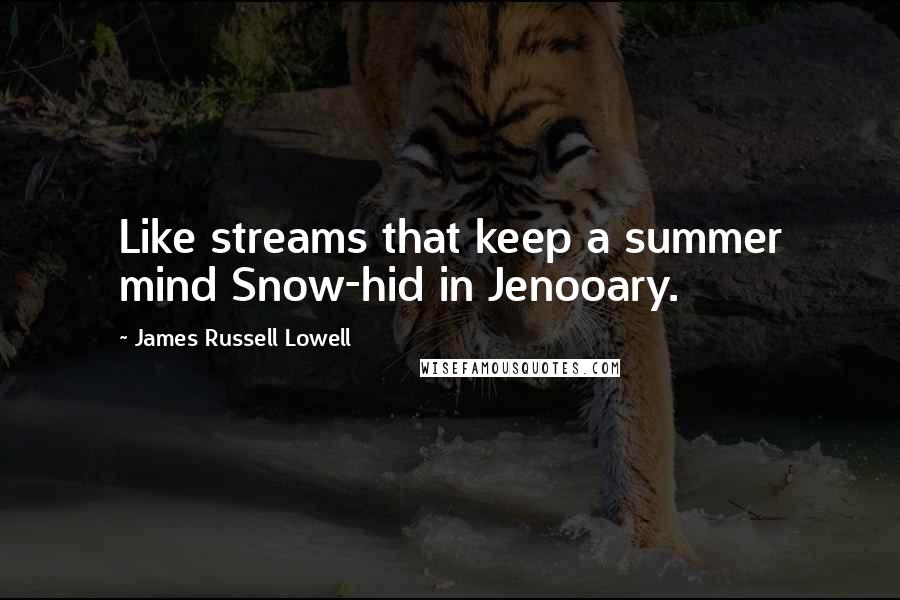 James Russell Lowell Quotes: Like streams that keep a summer mind Snow-hid in Jenooary.