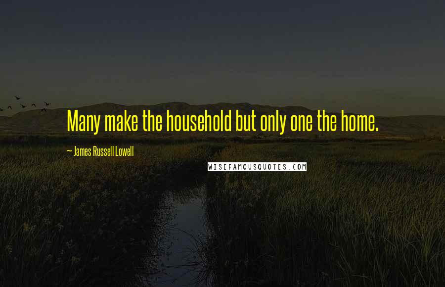 James Russell Lowell Quotes: Many make the household but only one the home.