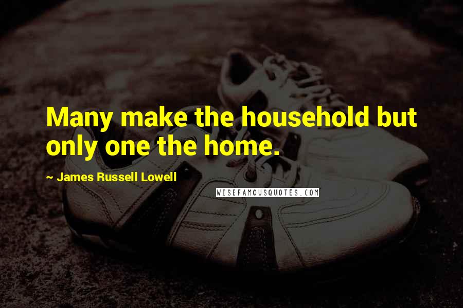 James Russell Lowell Quotes: Many make the household but only one the home.