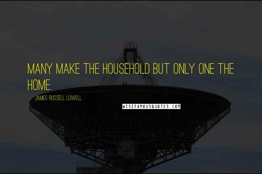 James Russell Lowell Quotes: Many make the household but only one the home.