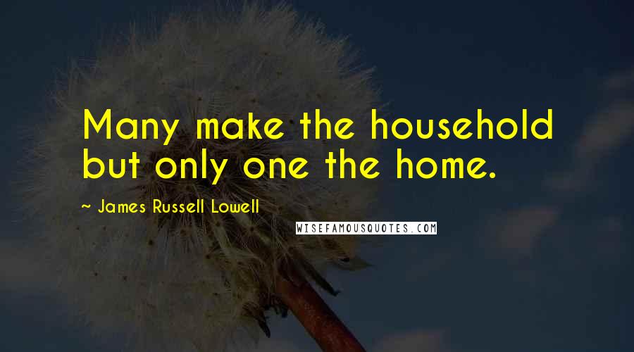 James Russell Lowell Quotes: Many make the household but only one the home.