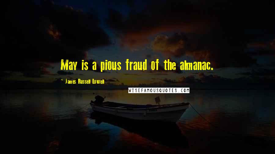 James Russell Lowell Quotes: May is a pious fraud of the almanac.