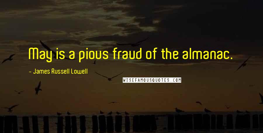 James Russell Lowell Quotes: May is a pious fraud of the almanac.