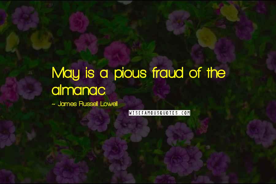 James Russell Lowell Quotes: May is a pious fraud of the almanac.