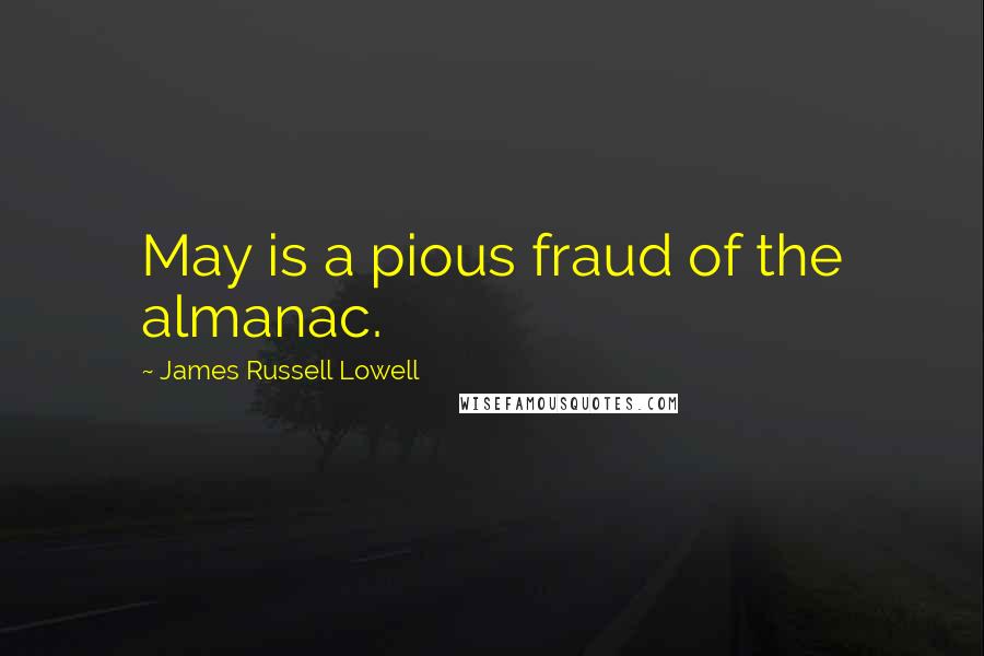 James Russell Lowell Quotes: May is a pious fraud of the almanac.