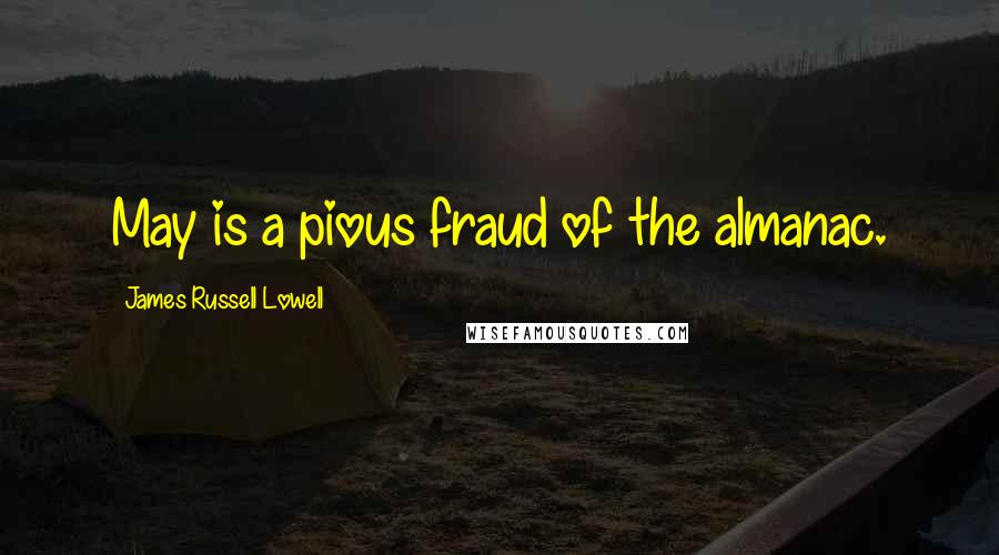 James Russell Lowell Quotes: May is a pious fraud of the almanac.