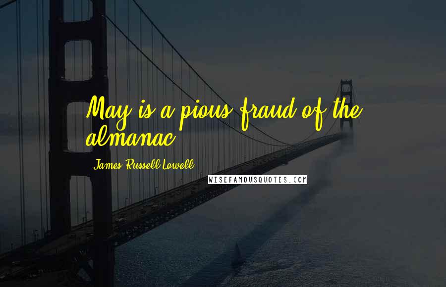 James Russell Lowell Quotes: May is a pious fraud of the almanac.