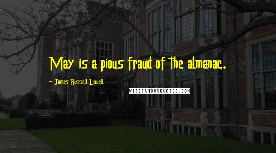 James Russell Lowell Quotes: May is a pious fraud of the almanac.