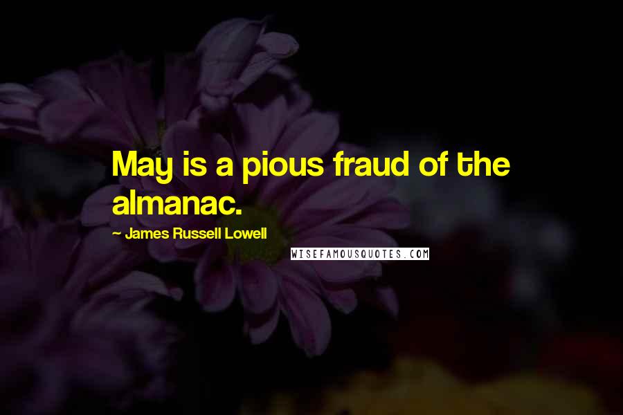 James Russell Lowell Quotes: May is a pious fraud of the almanac.