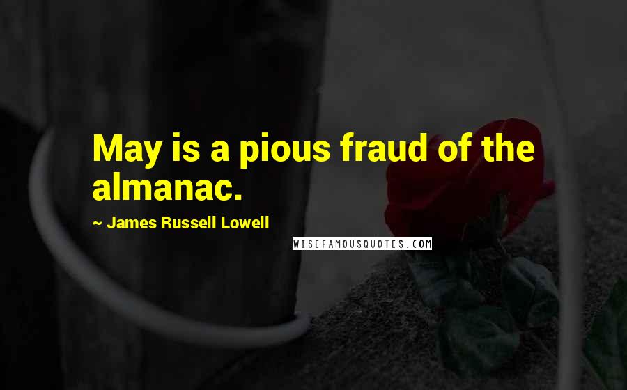 James Russell Lowell Quotes: May is a pious fraud of the almanac.