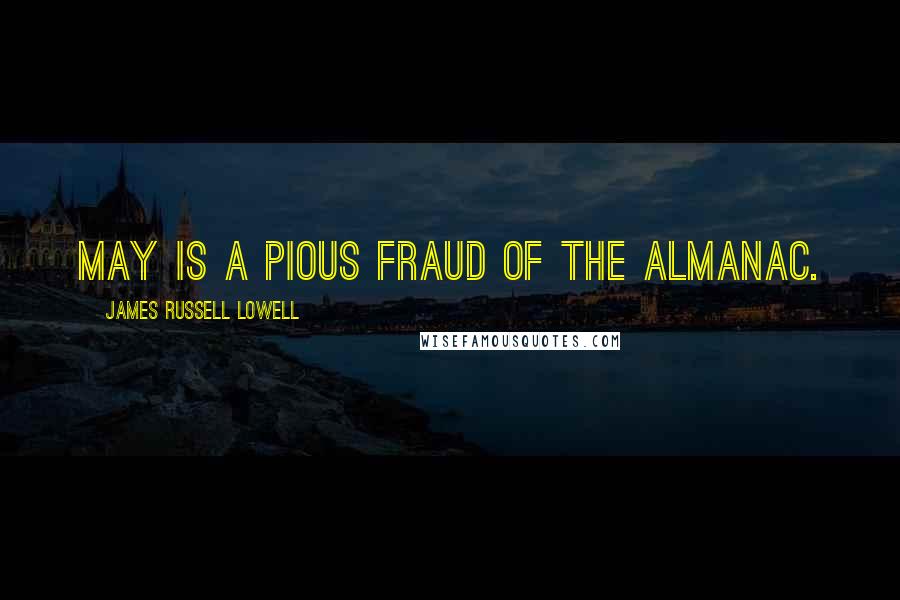 James Russell Lowell Quotes: May is a pious fraud of the almanac.