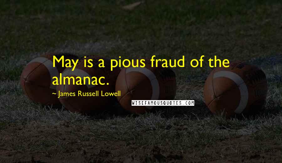 James Russell Lowell Quotes: May is a pious fraud of the almanac.