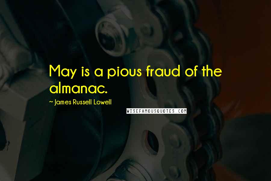 James Russell Lowell Quotes: May is a pious fraud of the almanac.