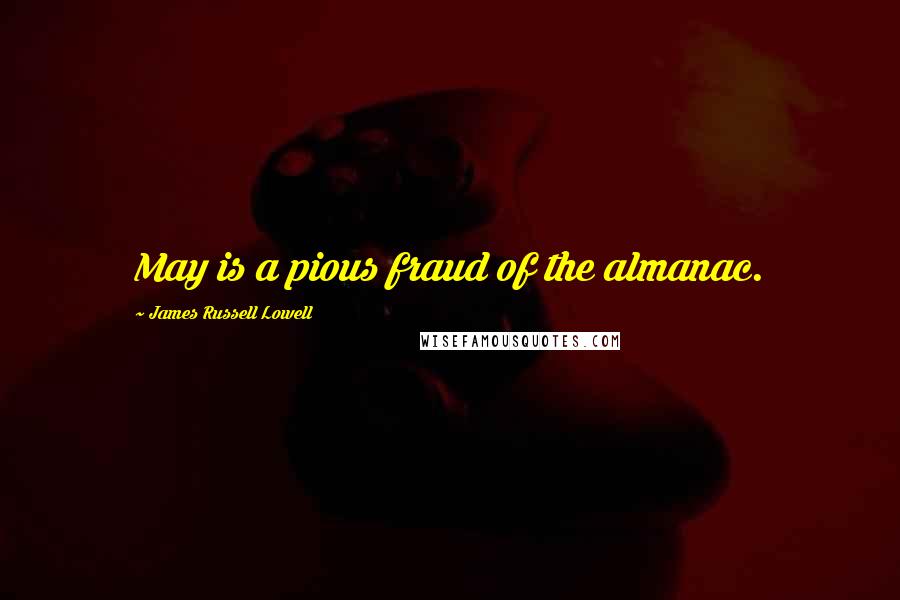 James Russell Lowell Quotes: May is a pious fraud of the almanac.