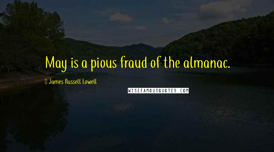 James Russell Lowell Quotes: May is a pious fraud of the almanac.