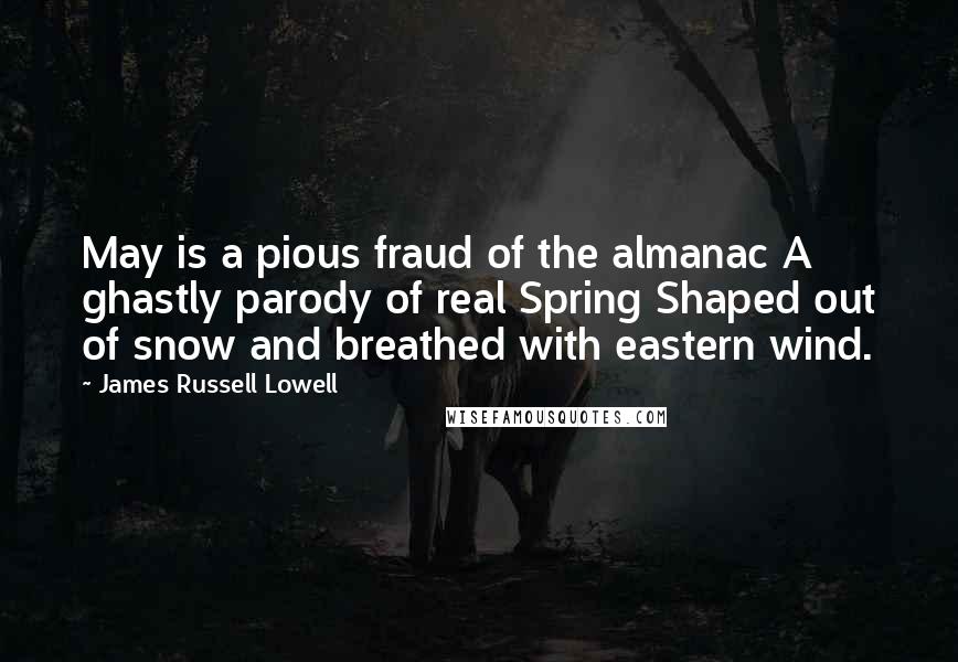 James Russell Lowell Quotes: May is a pious fraud of the almanac A ghastly parody of real Spring Shaped out of snow and breathed with eastern wind.