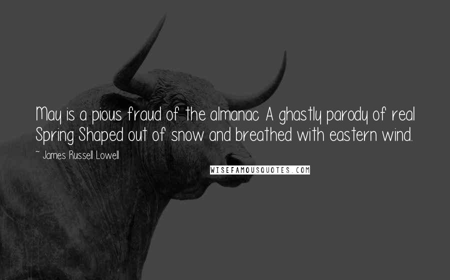 James Russell Lowell Quotes: May is a pious fraud of the almanac A ghastly parody of real Spring Shaped out of snow and breathed with eastern wind.