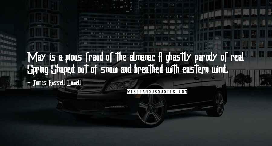 James Russell Lowell Quotes: May is a pious fraud of the almanac A ghastly parody of real Spring Shaped out of snow and breathed with eastern wind.