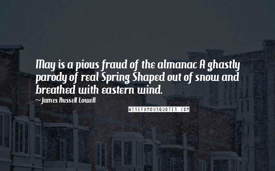 James Russell Lowell Quotes: May is a pious fraud of the almanac A ghastly parody of real Spring Shaped out of snow and breathed with eastern wind.