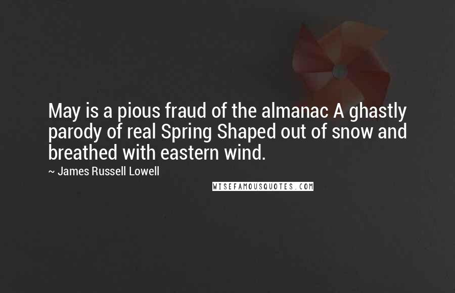 James Russell Lowell Quotes: May is a pious fraud of the almanac A ghastly parody of real Spring Shaped out of snow and breathed with eastern wind.