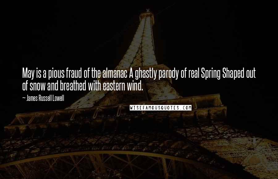 James Russell Lowell Quotes: May is a pious fraud of the almanac A ghastly parody of real Spring Shaped out of snow and breathed with eastern wind.