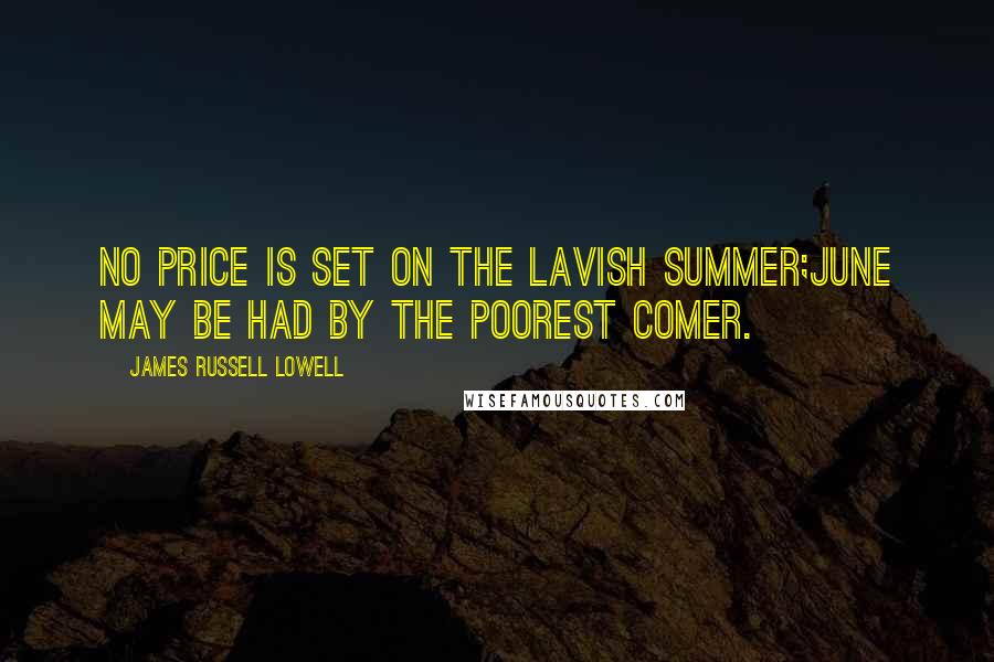 James Russell Lowell Quotes: No price is set on the lavish summer;June may be had by the poorest comer.