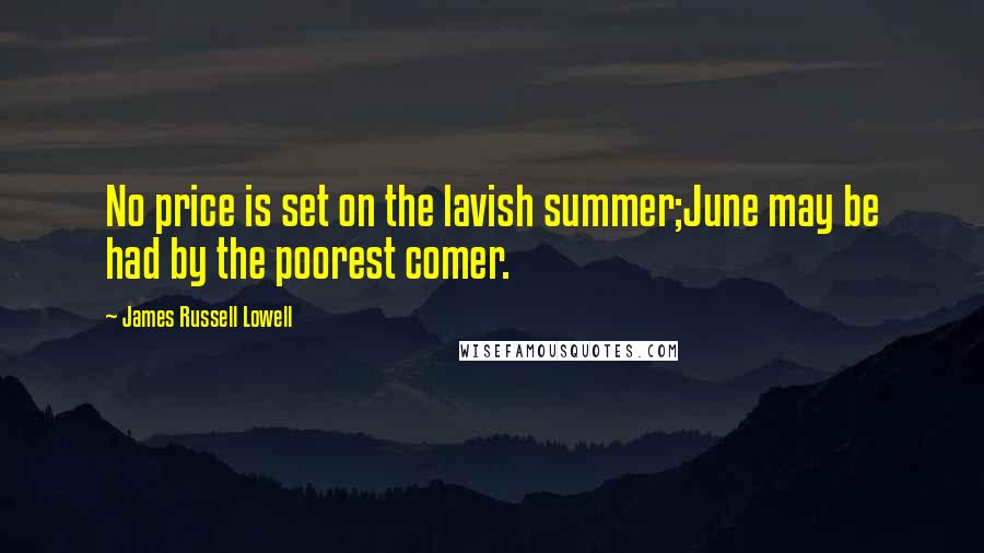 James Russell Lowell Quotes: No price is set on the lavish summer;June may be had by the poorest comer.