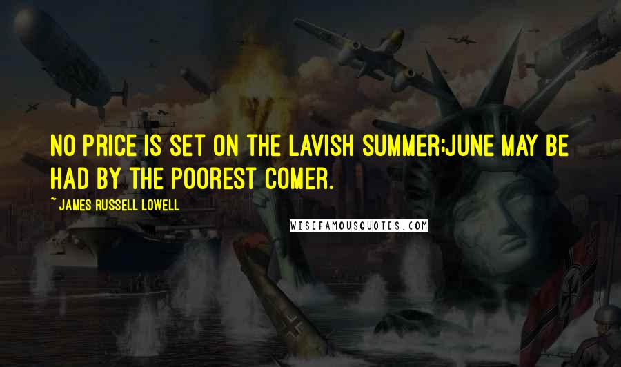 James Russell Lowell Quotes: No price is set on the lavish summer;June may be had by the poorest comer.