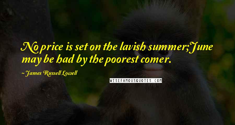 James Russell Lowell Quotes: No price is set on the lavish summer;June may be had by the poorest comer.