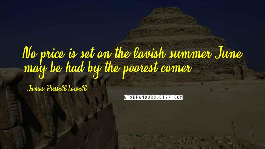 James Russell Lowell Quotes: No price is set on the lavish summer;June may be had by the poorest comer.