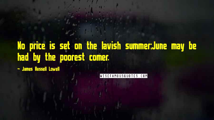 James Russell Lowell Quotes: No price is set on the lavish summer;June may be had by the poorest comer.