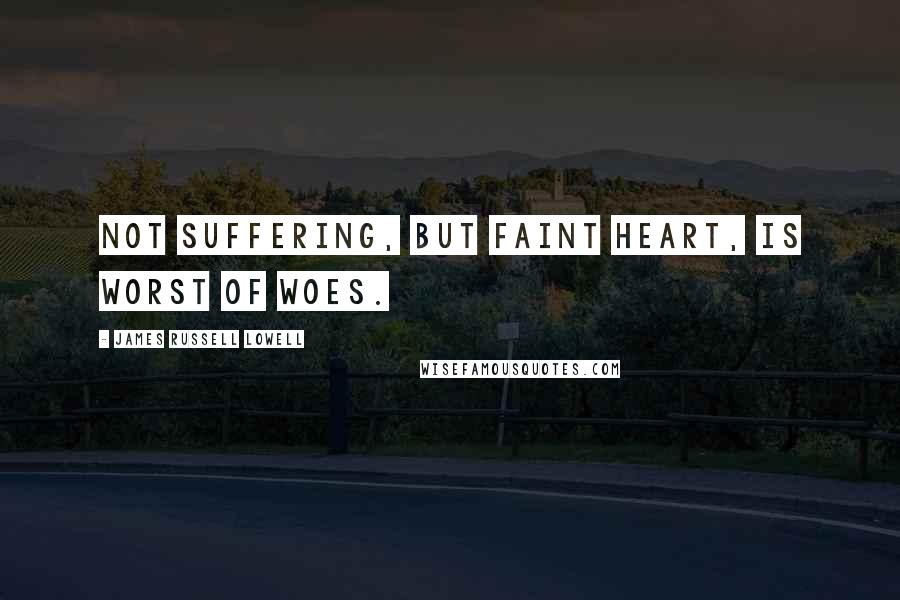 James Russell Lowell Quotes: Not suffering, but faint heart, is worst of woes.