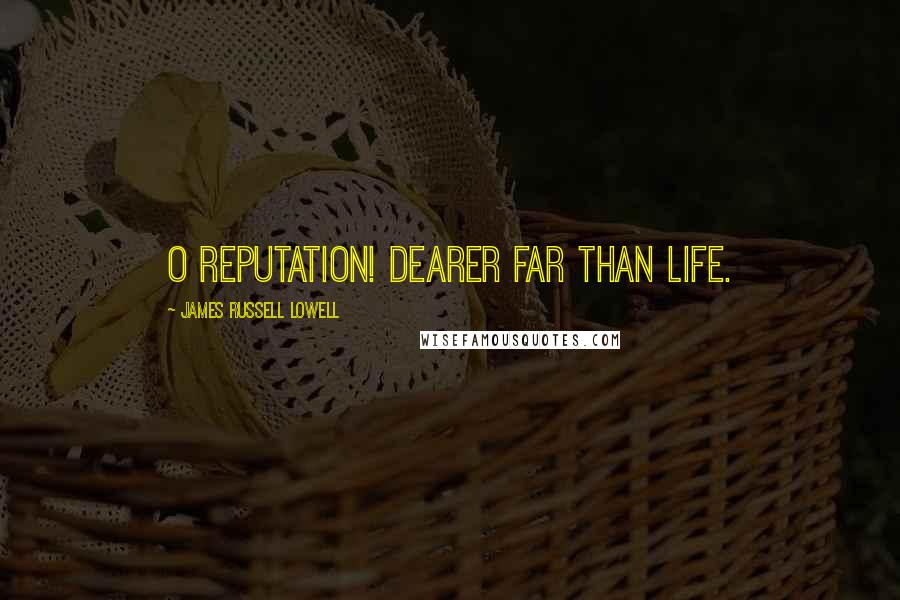 James Russell Lowell Quotes: O reputation! dearer far than life.