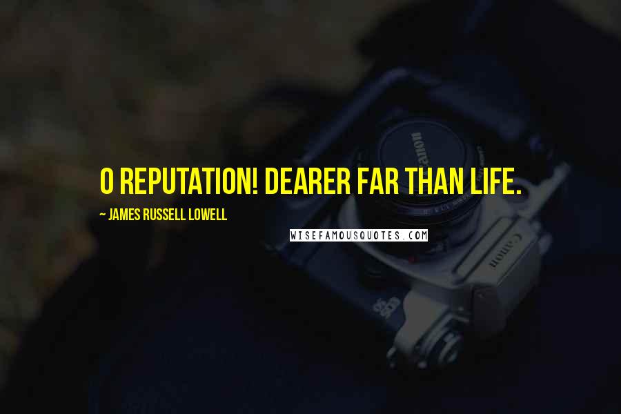 James Russell Lowell Quotes: O reputation! dearer far than life.