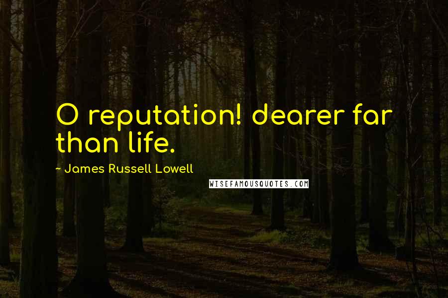 James Russell Lowell Quotes: O reputation! dearer far than life.