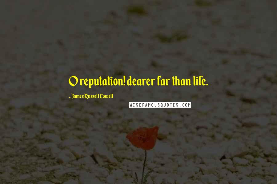 James Russell Lowell Quotes: O reputation! dearer far than life.