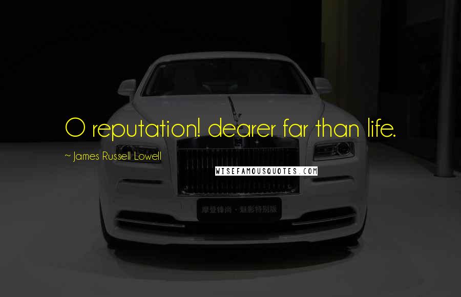 James Russell Lowell Quotes: O reputation! dearer far than life.