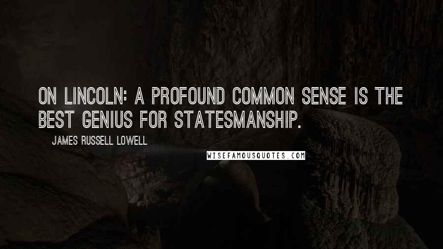 James Russell Lowell Quotes: On Lincoln: A profound common sense is the best genius for statesmanship.