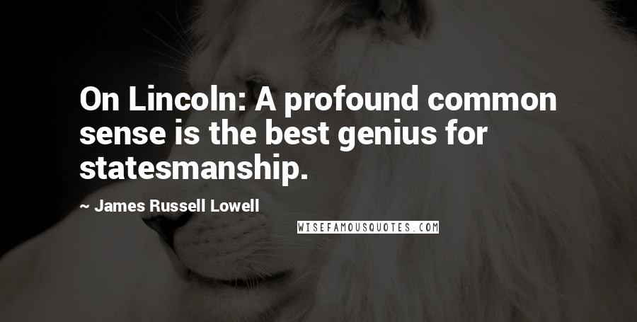 James Russell Lowell Quotes: On Lincoln: A profound common sense is the best genius for statesmanship.