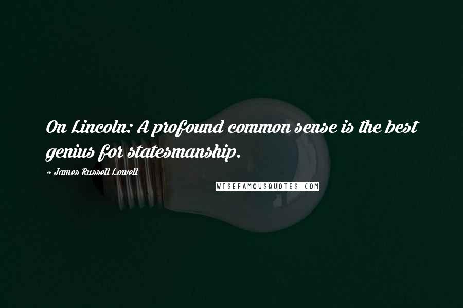 James Russell Lowell Quotes: On Lincoln: A profound common sense is the best genius for statesmanship.