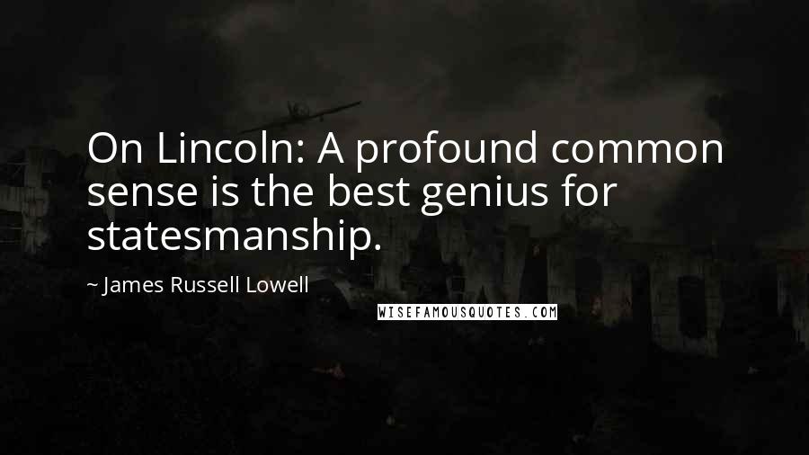 James Russell Lowell Quotes: On Lincoln: A profound common sense is the best genius for statesmanship.