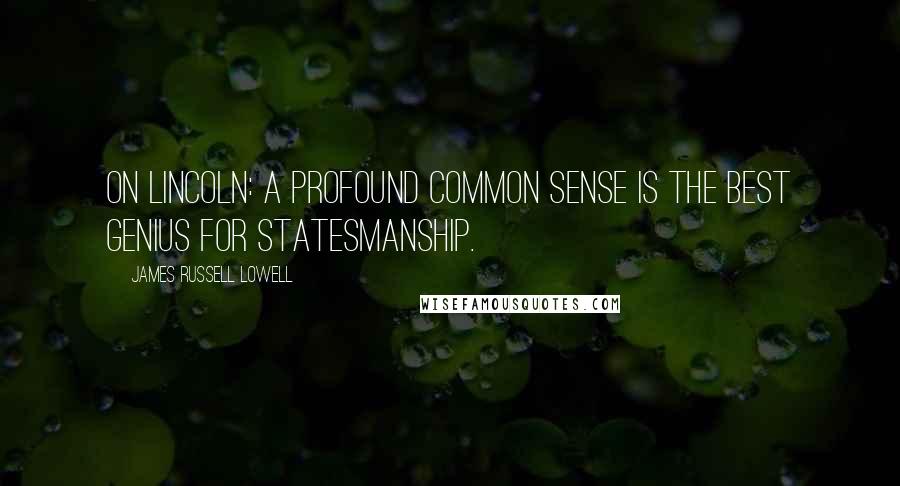 James Russell Lowell Quotes: On Lincoln: A profound common sense is the best genius for statesmanship.