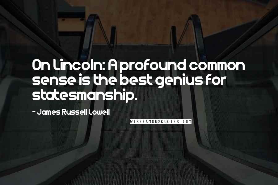 James Russell Lowell Quotes: On Lincoln: A profound common sense is the best genius for statesmanship.