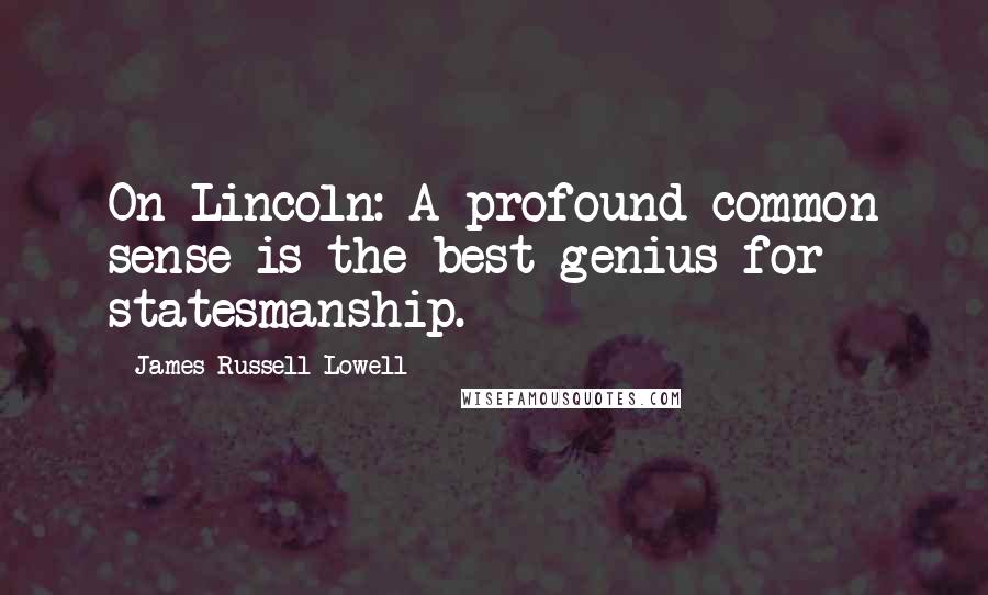 James Russell Lowell Quotes: On Lincoln: A profound common sense is the best genius for statesmanship.