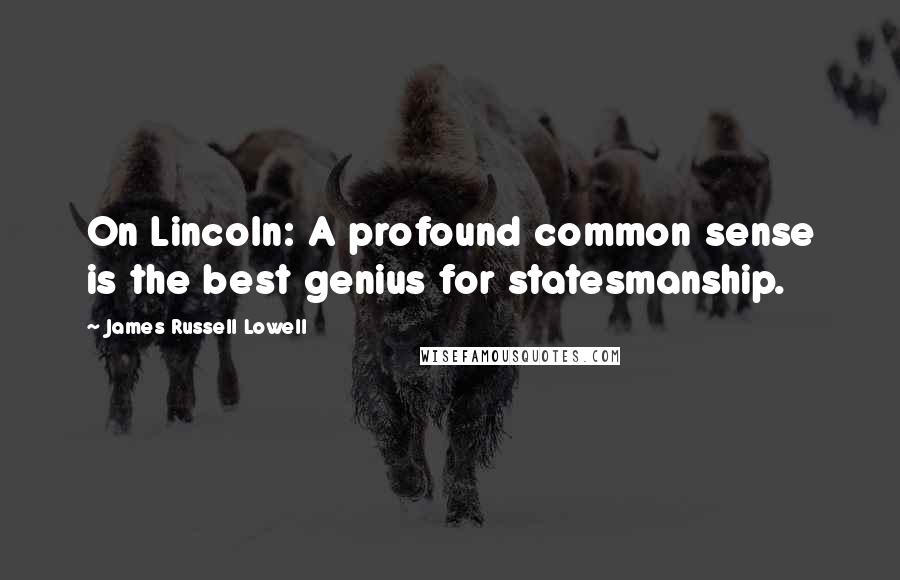 James Russell Lowell Quotes: On Lincoln: A profound common sense is the best genius for statesmanship.