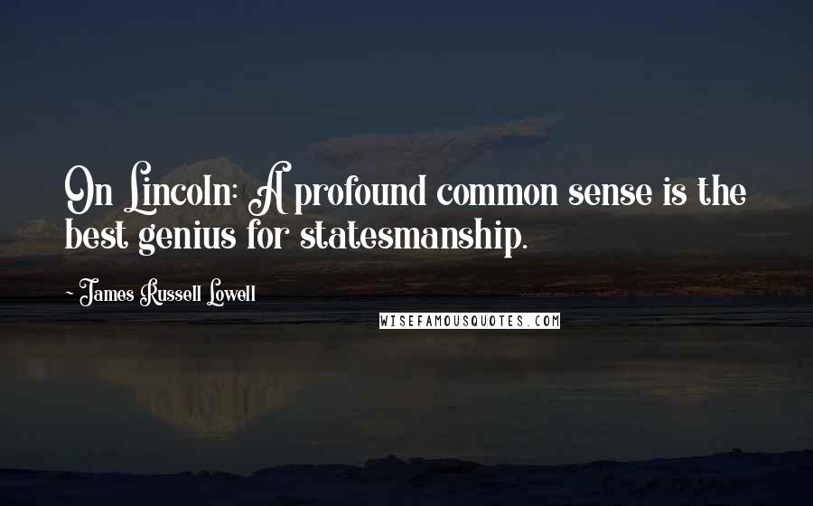 James Russell Lowell Quotes: On Lincoln: A profound common sense is the best genius for statesmanship.