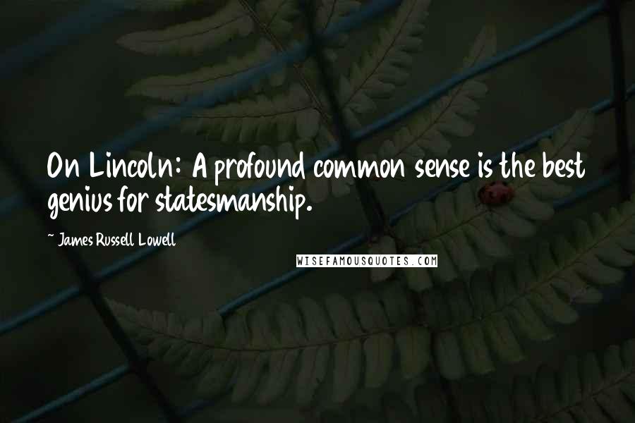 James Russell Lowell Quotes: On Lincoln: A profound common sense is the best genius for statesmanship.