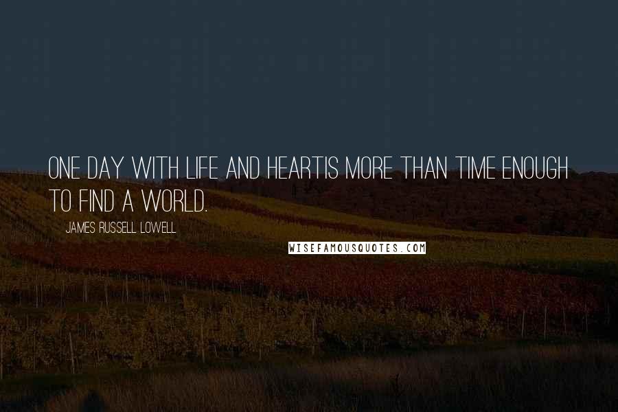 James Russell Lowell Quotes: One day with life and heartIs more than time enough to find a world.