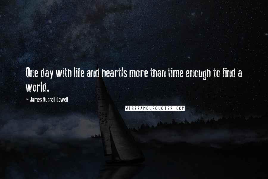 James Russell Lowell Quotes: One day with life and heartIs more than time enough to find a world.